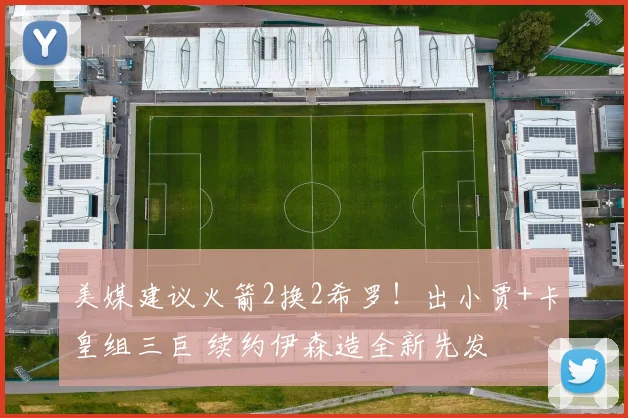 美媒建议火箭2换2希罗！出小贾+卡皇组三巨 续约伊森造全新先发